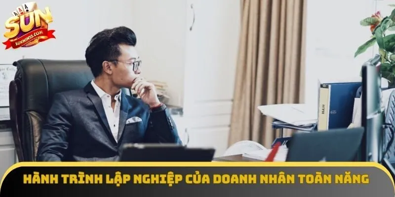 Hành trình lập nghiệp của doanh nhân toàn năng